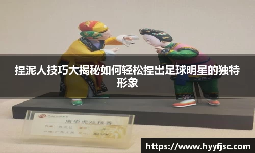 捏泥人技巧大揭秘如何轻松捏出足球明星的独特形象